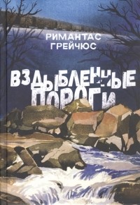 Римантас Грейчюс - Вздыбленные пороги