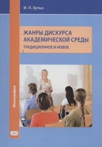 Ирина Хутыз - Жанры дискурса академической среды традиционное и новое Монография