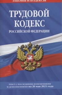 Борисова И. (ред.) - Трудовой кодекс Российской Федерации Текст с последними изменениями и дополнениями на 20 мая 2021 года