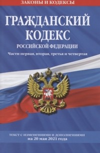 Борисова И. (ред.) - Гражданский кодекс Российской Федерации Части первая вторая третья и четвертая Текст с изменениями и дополнениями на 20 мая 2021 года