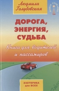 Людмила Голубовская - Дорога энергия судьба Книга для водителей и пассажиров