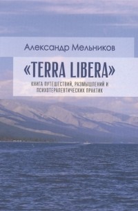 Александр Мельников - Terra Libera Книга путешествий размышлений и психотерапевтических практик