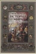 Моя первая история мира От первобытных времён до наших дней