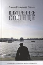 Андрей Суздальцев (Тавров) - Внутреннее солнце Книга-эссе о человеке ищущем и находящем Бога
