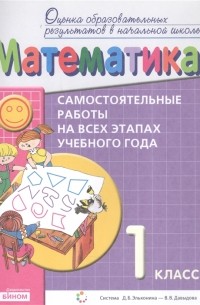  - Математика Самостоятельные работы на всех этапах учебного года 1 класс Пособие для учащихся