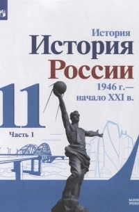 - История История России 1946 г - начало XXI в 11 класс Базовый уровень Учебник в 2-х частях Часть 1