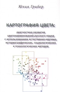 Юлия Грибер - Картография цвета диагностика развития цветонаименований русского языка с использованием естественно-научных историографических социологических и психологических методов