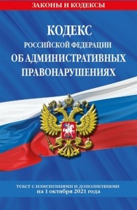 Кодекс Российской Федерации об административных правонарушениях текст с изменениями и дополнениями на 1 октября 2021 года