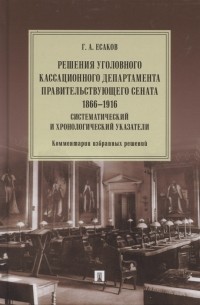 Решения Уголовного кассационного департамента Правительствующего Сената 1866 1916 Систематический и хронологический указатели Комментарии избранных решений Монография