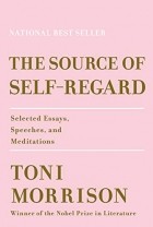 Тони Моррисон - The Source of Self-Regard: Selected Essays, Speeches, and Meditations