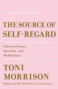 Тони Моррисон - The Source of Self-Regard: Selected Essays, Speeches, and Meditations