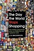 Джеймс Бернард Маккиннон - The Day the World Stops Shopping