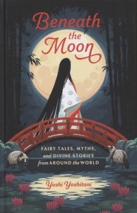 Йоши Йошитани - Beneath the Moon Fairy Tales Myths and Divine Stories from Around the World