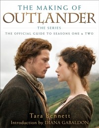Tara Bennett - The Making of Outlander The Series The Official Guide to Seasons One Two