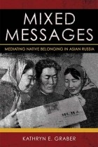 Kathryn Graber - Mixed Messages: Mediating Native Belonging in Asian Russia