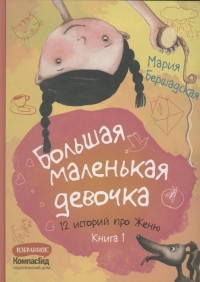 Мария Бершадская - Большая маленькая девочка. 12 историй про Женю. Книга 1 (Истории 1-6) (сборник)