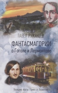 Павел Румянцев - Фантасмагории о Гоголе и Лермонтове Повести
