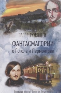 Павел Румянцев - Фантасмагории о Гоголе и Лермонтове Повести