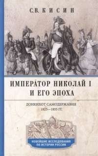 Сергей Кисин - Император Николай I и его эпоха Донкихот самодержавия 1825 1855 гг