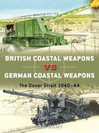 Neil Short - British Coastal Weapons vs German Coastal Weapons: The Dover Strait 1940–44