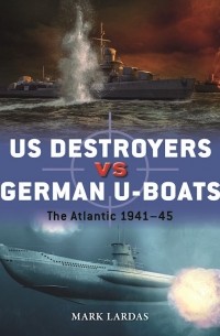 Mark Lardas - US Destroyers vs German U-Boats: The Atlantic 1941–45