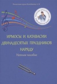 Алексей Колобанов - Ирмосы и катавасии двунадесятых праздников наряду Нотное пособие