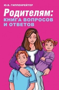 Юлия Гиппенрейтер - Родителям книга вопросов и ответов Что делать чтобы дети хотели учиться умели дружить и росли самостоятельными