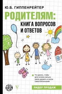 Юлия Гиппенрейтер - Родителям книга вопросов и ответов Что делать чтобы дети хотели учиться умели дружить и росли самостоятельными
