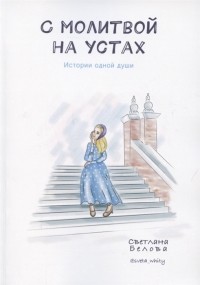 Светлана Белова - С молитвой на устах История одной души