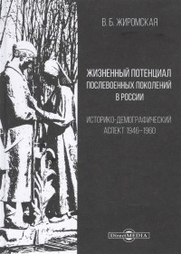 В. Жиромская - Жизненный потенциал послевоенных поколений в России Историко-демографический аспект 1946 1960