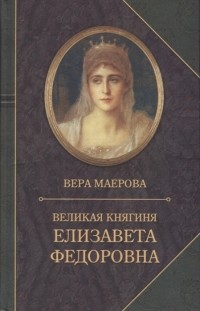 Вера Маерова - Великая княгиня Елизавета Федоровна Биография