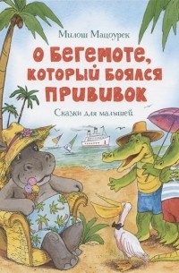 Милош Мацоурек - О бегемоте который боялся прививок Сказки для малышей