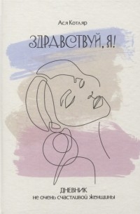 Ася Котляр - ЗДРАВСТВУЙ Я Дневник не очень счастливой женщины