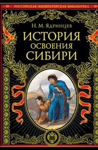 Николай Ядринцев - История освоения Сибири переработанное и обновленное издание