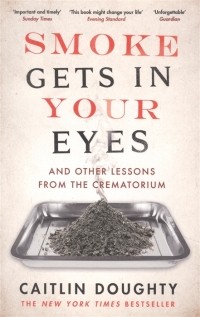 Кэйтлин Даути - Smoke Gets in Your Eyes And Other Lessons from the Crematorium