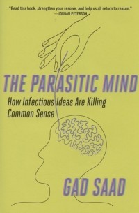 Gad Saad - Parasitic Mind How Infectious Ideas Are Killing Common Sense