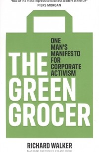 Ричард Уолкер - The Green Grocer One Mans Manifesto for Corporate Activism
