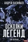 Андрей Васильев - Осколки легенд. Том первый (сборник)