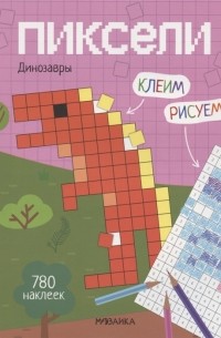 Лозовская М. (ред.) - Пиксели Клеим и рисуем Динозавры 780 наклеек