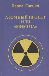 Саенко П. - В атомном проекте люди в погонах или повествование о Мимозе