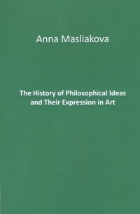 Ангелина Маслякова - The History of Philosophical Ideas and Their Expression in Art