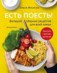 Олеся Фисенко - Есть поесть Большой сборник рецептов для всей семьи Закуски горячее выпечка с автографом