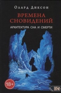 Олард Диксон - Времена сновидений Архитектура сна и смерти Книга 3