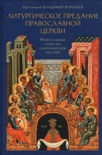 Протоиерей Владимир Воробьев - Литургическое предание православной церкви Православные таинства и монашеский постриг