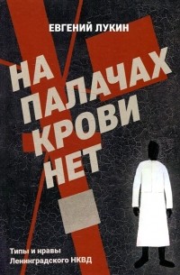 Евгений Лукин - На палачах крови нет: Типы и нравы Ленинградского НКВД