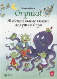 Эрхард Дитль - Огрики Жабечательные сказки дедушки Огри