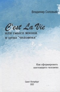 Владимир Соловьёв - Cest La Vie или смысл жизни и цена человека Как сформировать настоящего Человека философский трактат