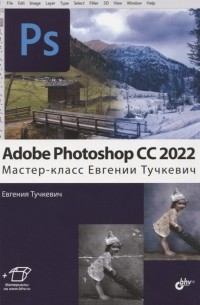 Евгения Тучкевич - Adobe Photoshop CC 2022 Мастер-класс