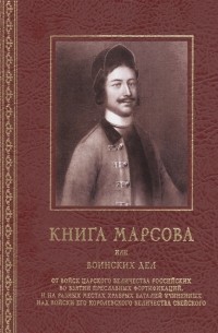 Виктор Смирнов - Книга Марсова или воинских дел от войск Царского Величества Российских во взятии преславных фортификаций и на разных местах храбрых баталий учиненных над войски Его Королевского Величества Свейского Репринт издания 1766 года