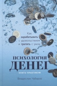 Владислав Чубаров - Психология денег Как зарабатывать с удовольствием и тратить с умом Книга-практикум